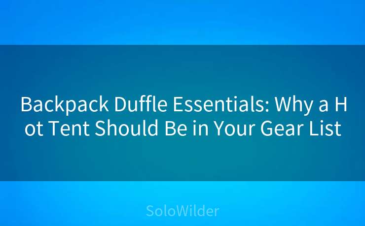Backpack Duffle Essentials: Why a Hot Tent Should Be in Your Gear List
