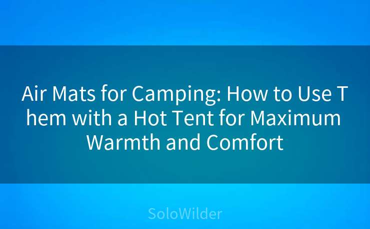 Air Mats for Camping: How to Use Them with a Hot Tent for Maximum Warmth and Comfort