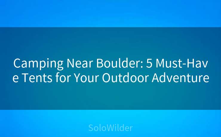 Camping Near Boulder: 5 Must-Have Tents for Your Outdoor Adventure